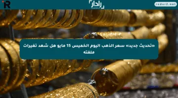 «تحديث جديد» سعر الذهب اليوم الخميس 15 مايو هل شهد تغيرات ملفتة